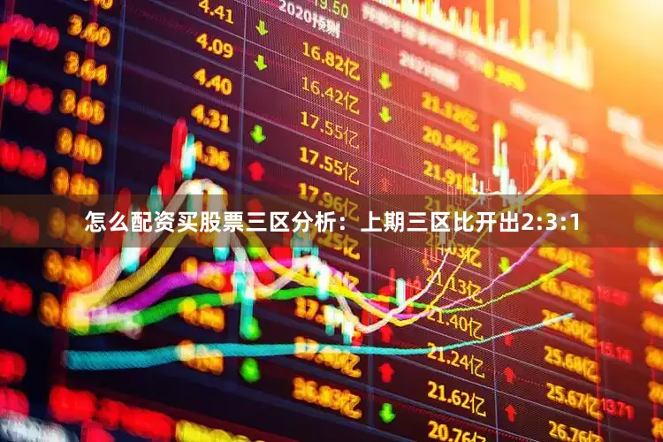 怎么配资买股票　　三区分析：上期三区比开出2:3:1