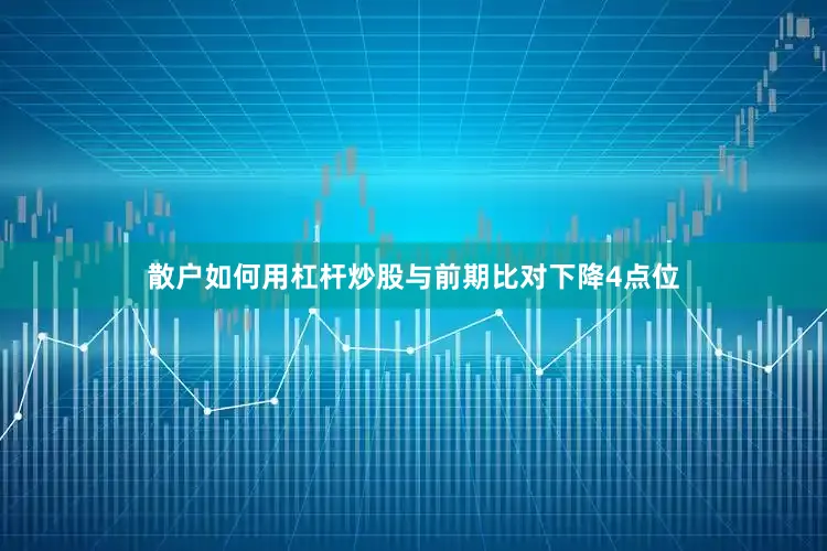 散户如何用杠杆炒股与前期比对下降4点位