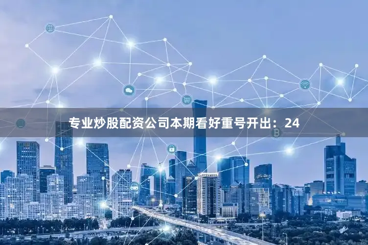 专业炒股配资公司本期看好重号开出：24