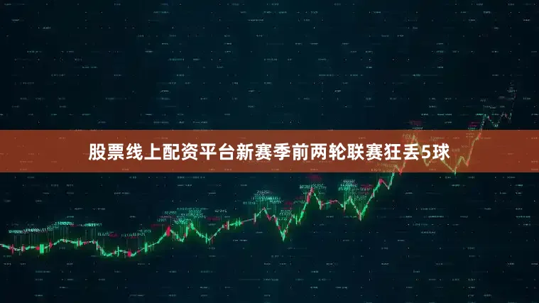 股票线上配资平台新赛季前两轮联赛狂丢5球