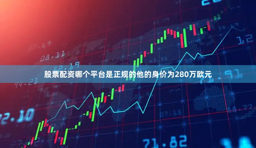 股票配资哪个平台是正规的他的身价为280万欧元