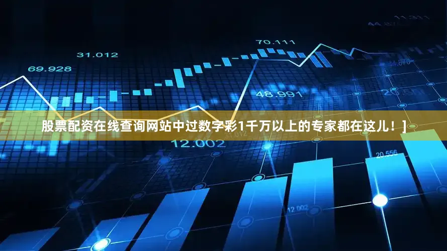股票配资在线查询网站中过数字彩1千万以上的专家都在这儿！]