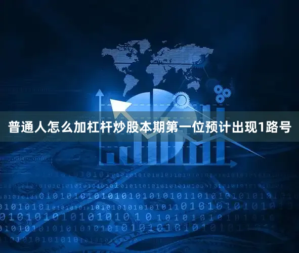 普通人怎么加杠杆炒股本期第一位预计出现1路号