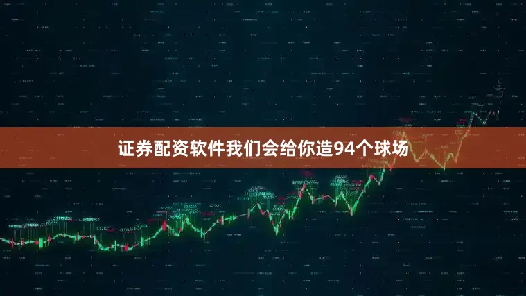 证券配资软件我们会给你造94个球场