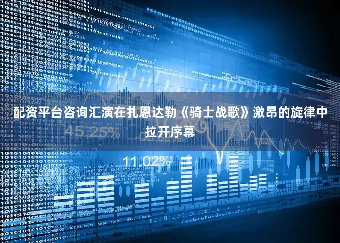 配资平台咨询汇演在扎恩达勒《骑士战歌》激昂的旋律中拉开序幕