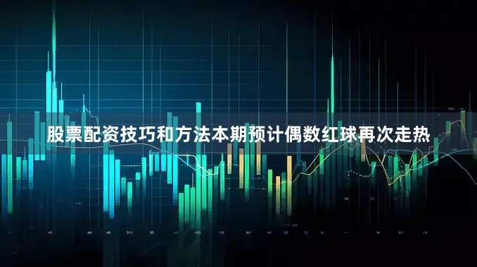 股票配资技巧和方法本期预计偶数红球再次走热