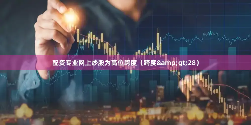 配资专业网上炒股为高位跨度(跨度>28)