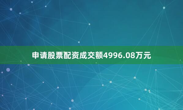 申请股票配资成交额4996.08万元