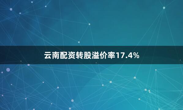 云南配资转股溢价率17.4%