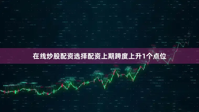 在线炒股配资选择配资上期跨度上升1个点位