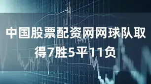 中国股票配资网网球队取得7胜5平11负