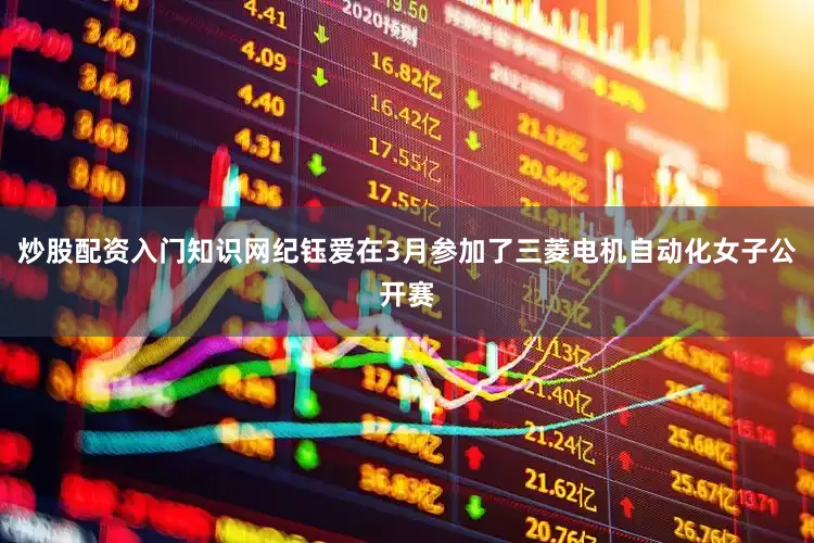 炒股配资入门知识网纪钰爱在3月参加了三菱电机自动化女子公开赛