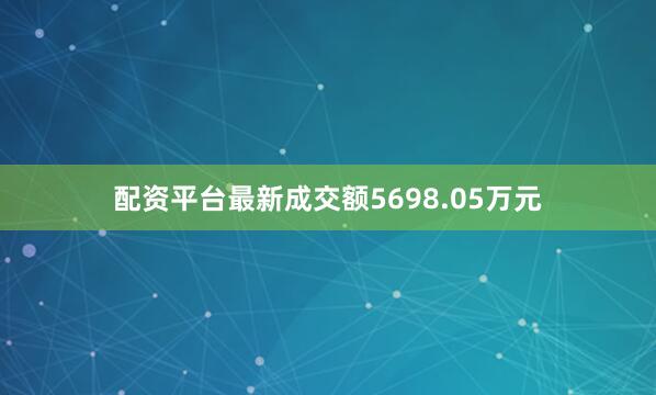 配资平台最新成交额5698.05万元