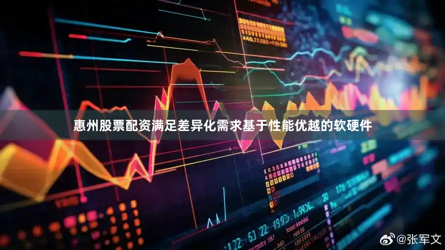 惠州股票配资满足差异化需求　　基于性能优越的软硬件