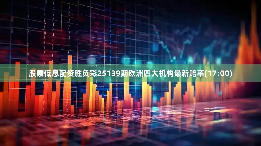 股票低息配资胜负彩25139期欧洲四大机构最新赔率(17:00)