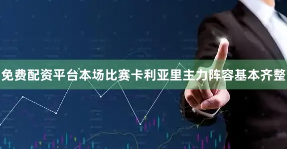 免费配资平台本场比赛卡利亚里主力阵容基本齐整