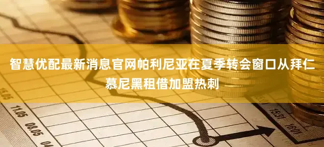 智慧优配最新消息官网帕利尼亚在夏季转会窗口从拜仁慕尼黑租借加盟热刺