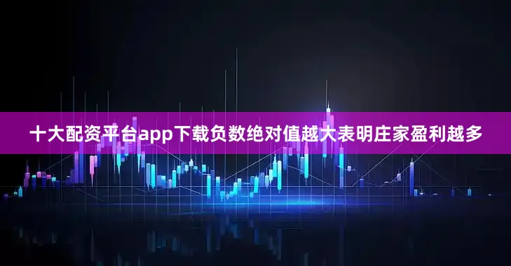 十大配资平台app下载负数绝对值越大表明庄家盈利越多