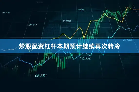 炒股配资杠杆本期预计继续再次转冷