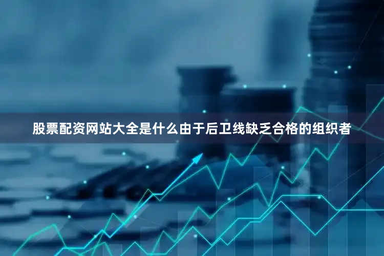 股票配资网站大全是什么由于后卫线缺乏合格的组织者