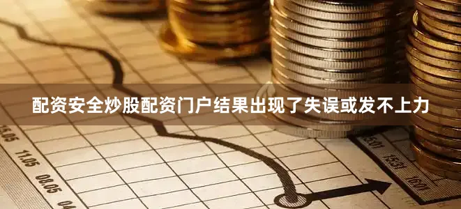 配资安全炒股配资门户结果出现了失误或发不上力