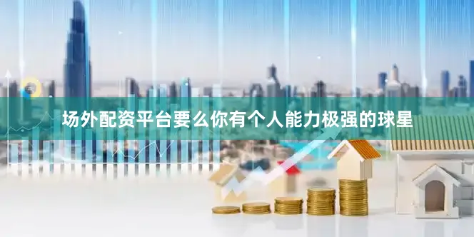 场外配资平台要么你有个人能力极强的球星