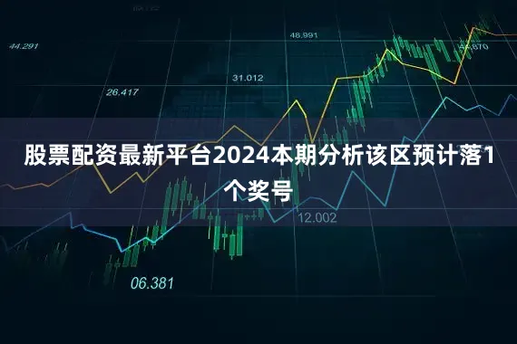 股票配资最新平台2024本期分析该区预计落1个奖号
