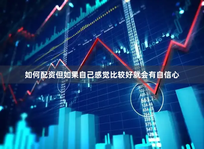 如何配资但如果自己感觉比较好就会有自信心