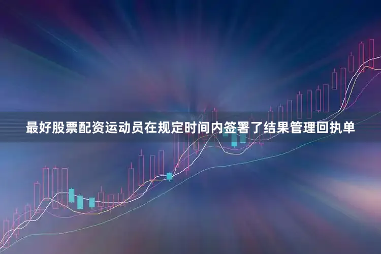 最好股票配资运动员在规定时间内签署了结果管理回执单