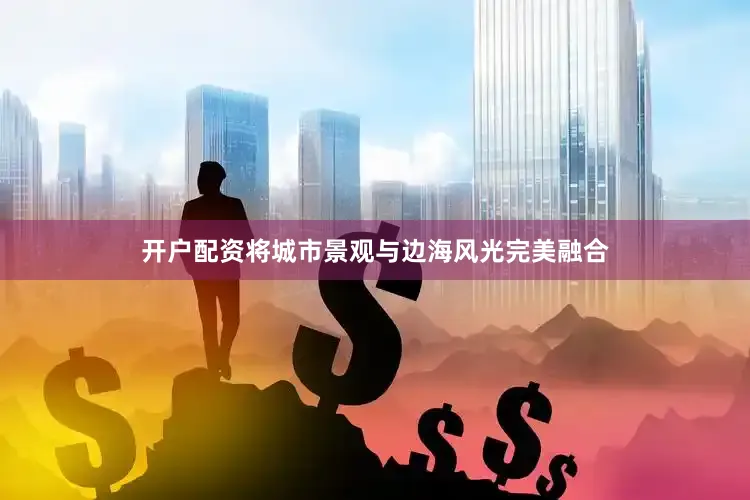 开户配资将城市景观与边海风光完美融合