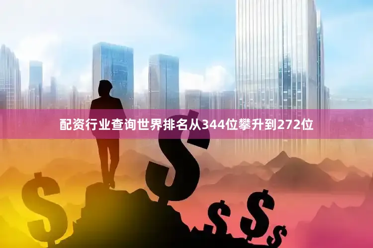 配资行业查询世界排名从344位攀升到272位