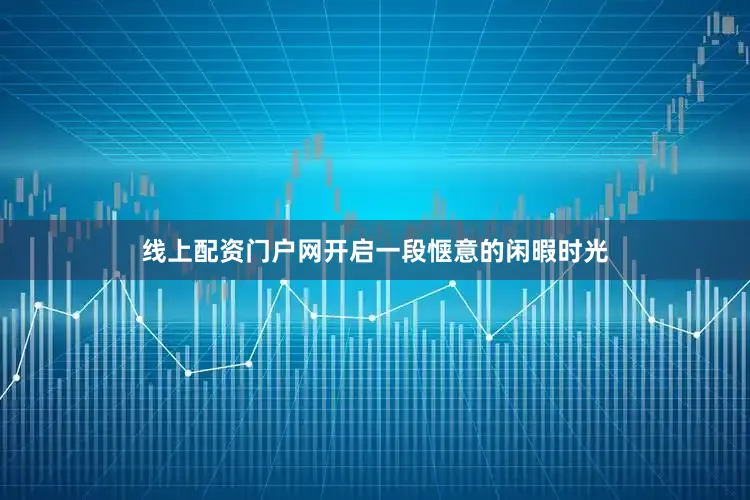 线上配资门户网开启一段惬意的闲暇时光