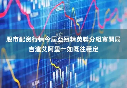 股市配资行情今屆亞冠精英聯分組賽開局吉達艾阿里一如既往穩定