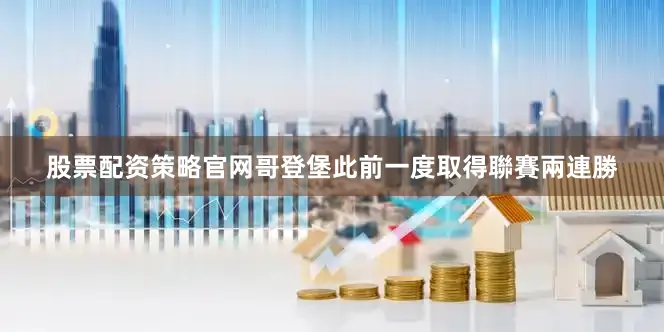 股票配资策略官网　　哥登堡此前一度取得聯賽兩連勝