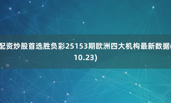 配资炒股首选胜负彩25153期欧洲四大机构最新数据(10.23)