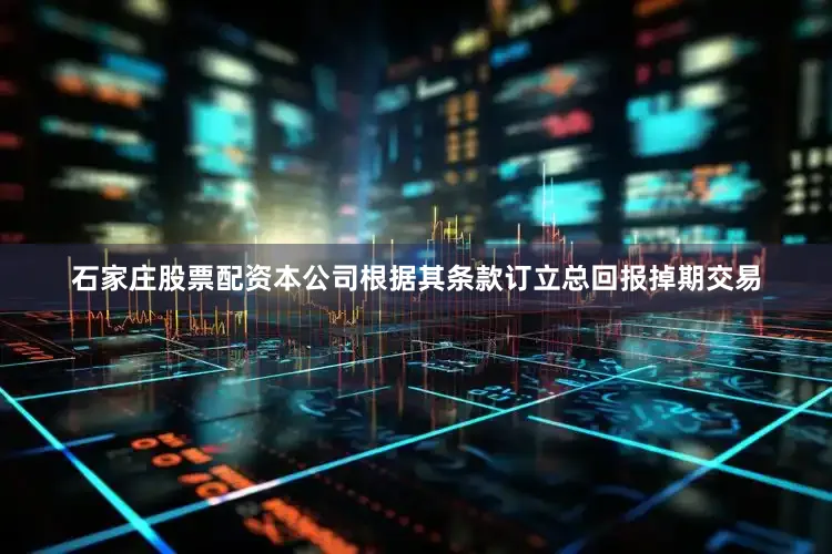 石家庄股票配资　　本公司根据其条款订立总回报掉期交易