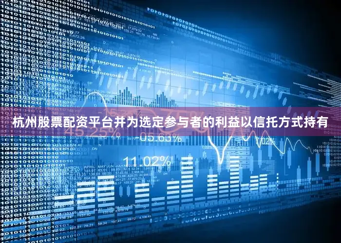 杭州股票配资平台并为选定参与者的利益以信托方式持有