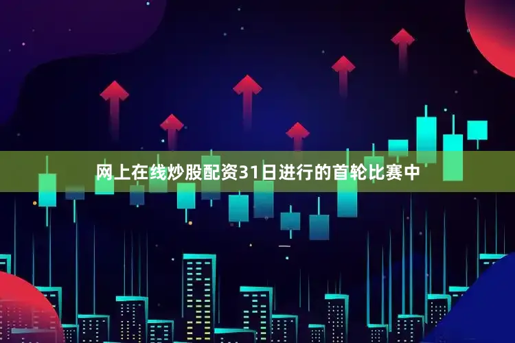 网上在线炒股配资　　31日进行的首轮比赛中