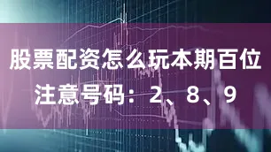 股票配资怎么玩本期百位注意号码：2、8、9