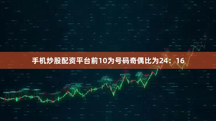手机炒股配资平台前10为号码奇偶比为24：16